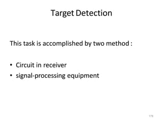 178
Target Detection
This task is accomplished by two method :
• Circuit in receiver
• signal-processing equipment
 