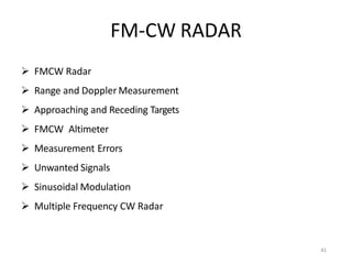 FM-CW RADAR
 FMCW Radar
 Range and Doppler Measurement
 Approaching and Receding Targets
 FMCW Altimeter
 Measurement Errors
 Unwanted Signals
 Sinusoidal Modulation
 Multiple Frequency CW Radar
41
 
