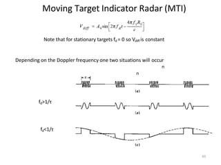 Moving Target Indicator Radar (MTI)
n
n
n
Note that for stationary targets fd = 0 so Vdiff is constant
Depending on the Doppler frequency one two situations will occur
n
fd>1/τ
65
fd<1/τ
 