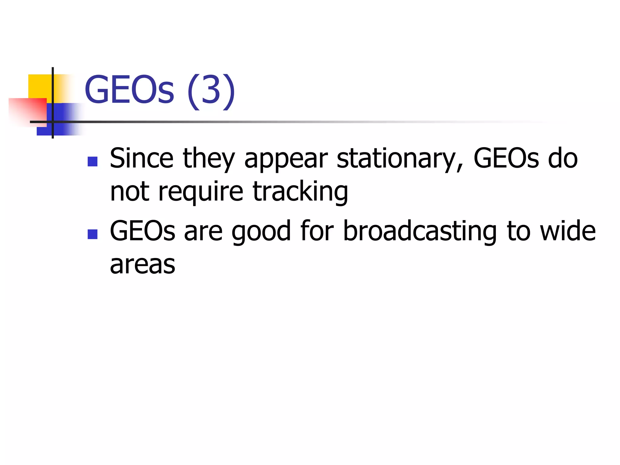 GEOs (3)
 Since they appear stationary, GEOs do
not require tracking
 GEOs are good for broadcasting to wide
areas
 