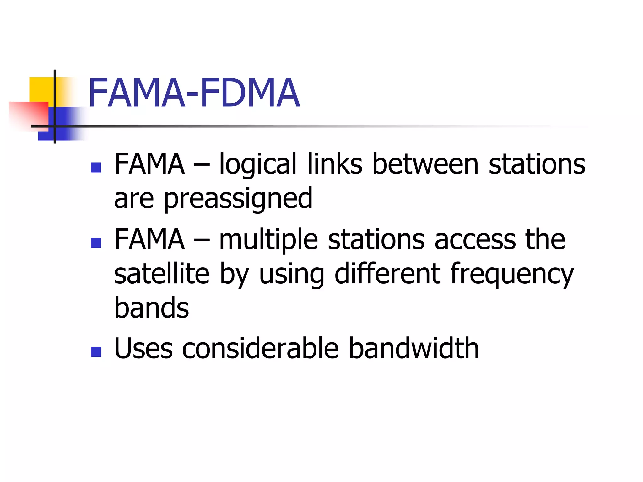 FAMA-FDMA
 FAMA – logical links between stations
are preassigned
 FAMA – multiple stations access the
satellite by using different frequency
bands
 Uses considerable bandwidth
 