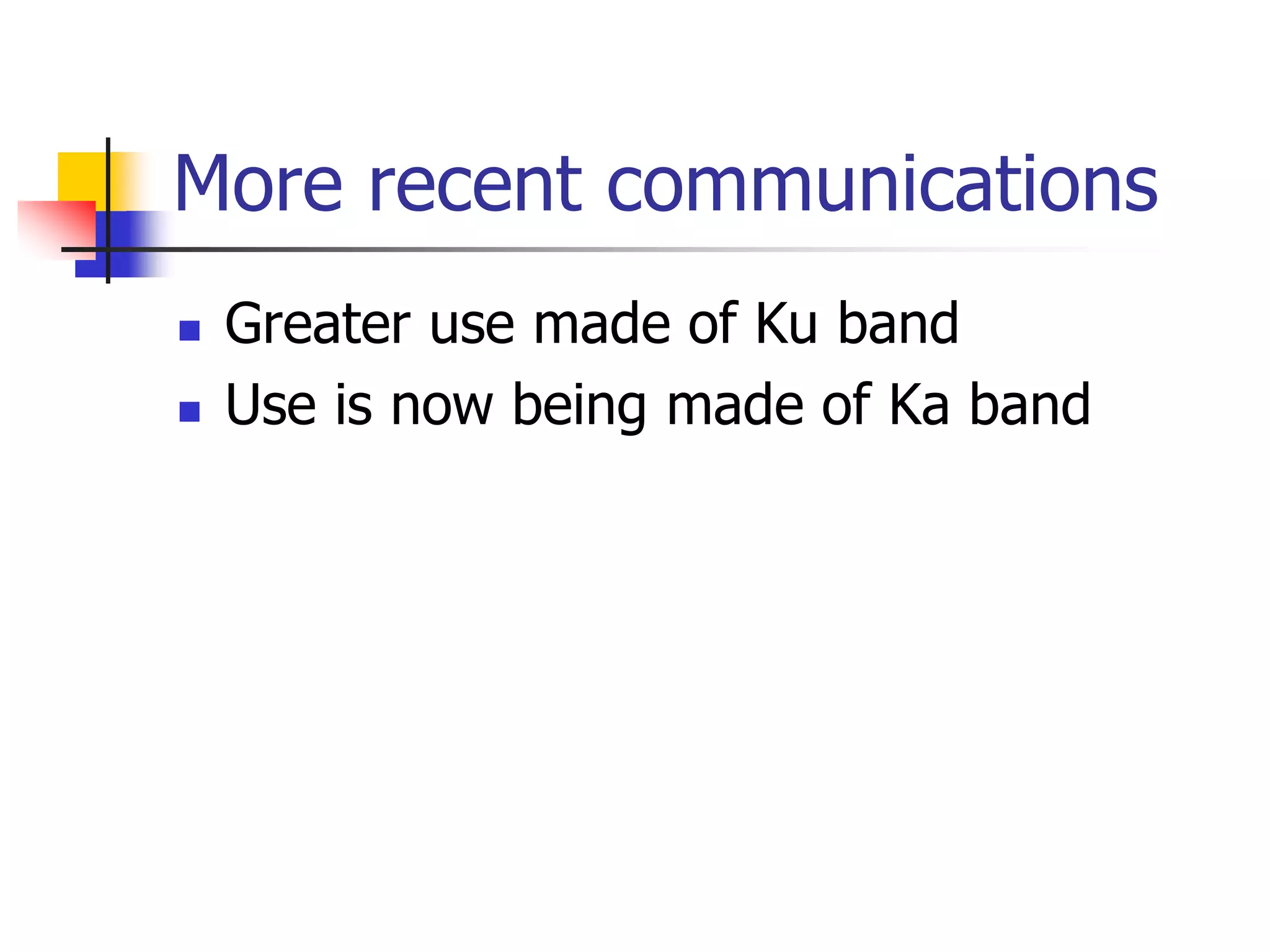 More recent communications
 Greater use made of Ku band
 Use is now being made of Ka band
 