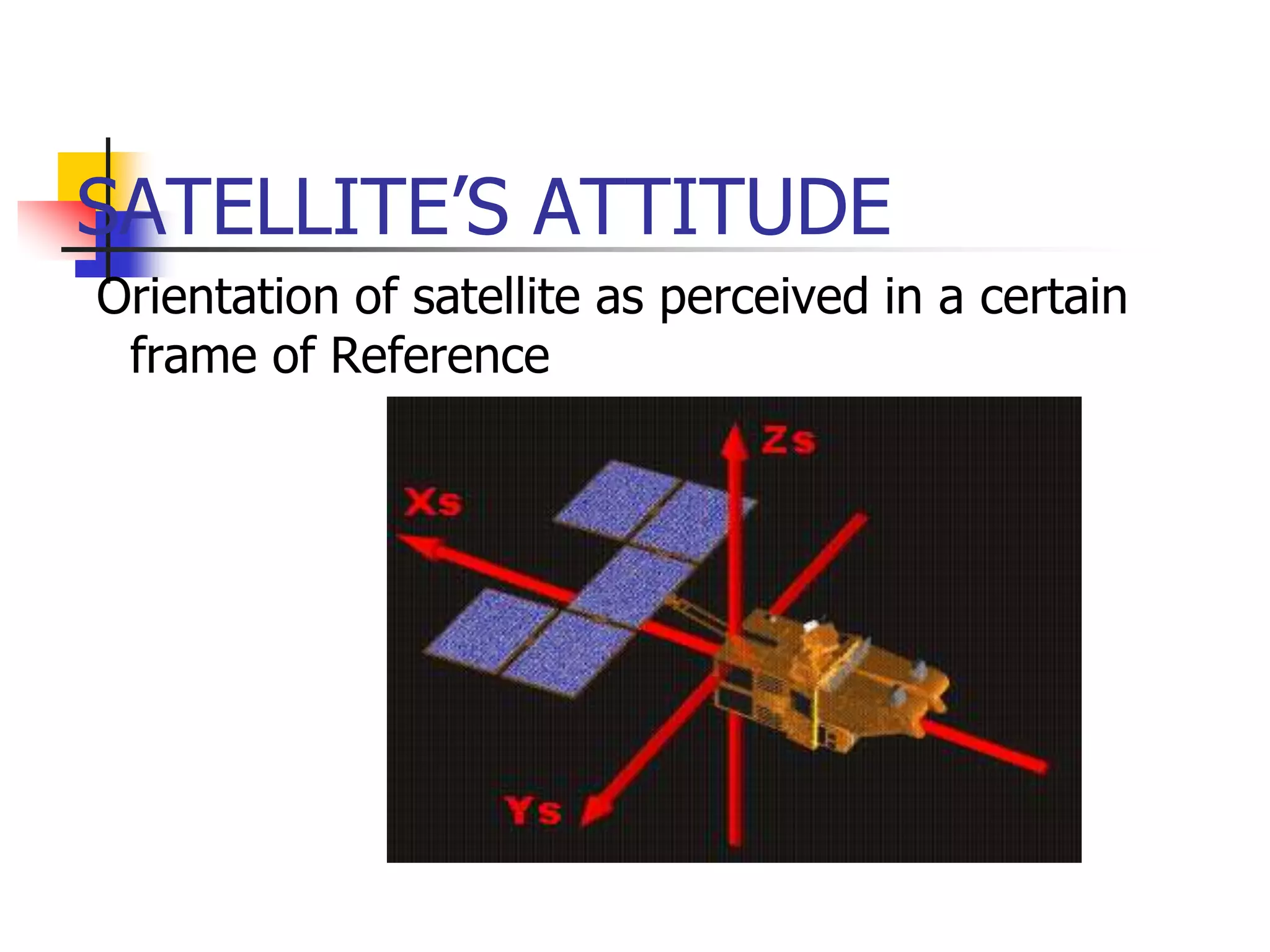 SATELLITE’S ATTITUDE
Orientation of satellite as perceived in a certain
frame of Reference
 