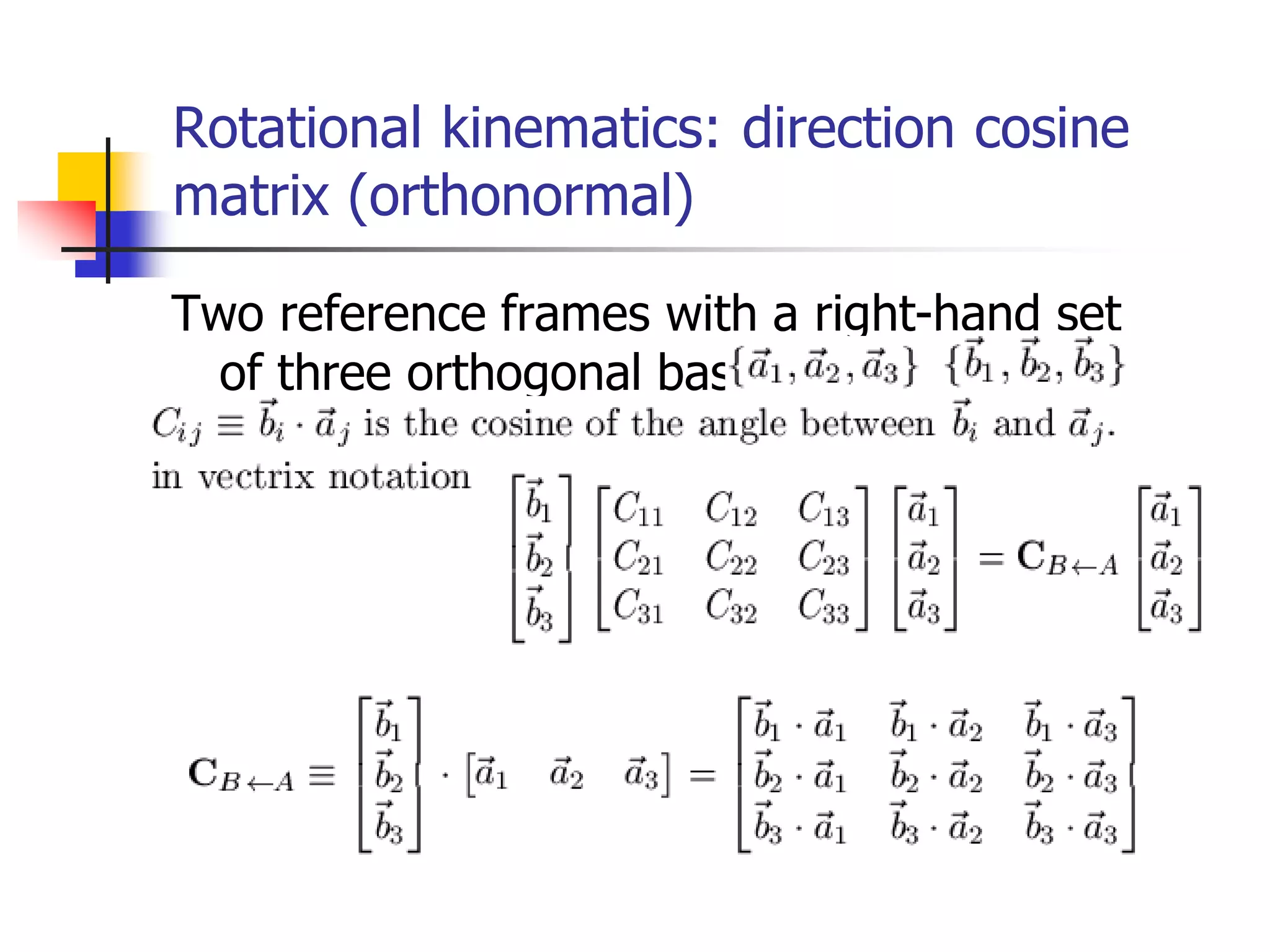 Rotational kinematics: direction cosine
matrix (orthonormal)
Two reference frames with a right-hand set
of three orthogonal bases:
 