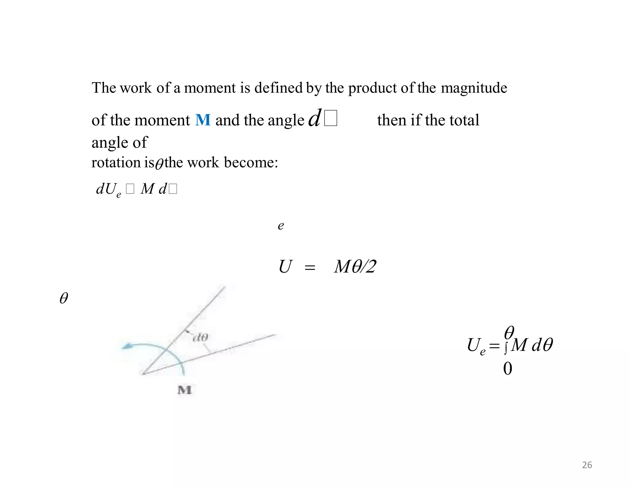 The work of a moment is defined by the product of the magnitude
of the moment M and the angle d then if the total
angle of

e
U  M/2

Ue   M d
0
rotation is the work become:
dUe M d

26
 