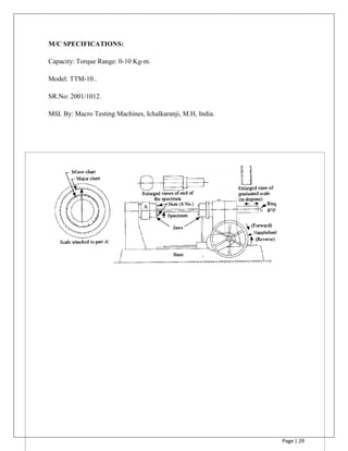 Page | 29
M/C SPECIFICATIONS:
Capacity: Torque Range: 0-10 Kg-m.
Model: TTM-10..
SR.No: 2001/1012.
Mfd. By: Macro Testing Machines, Ichalkaranji, M.H, India.
 