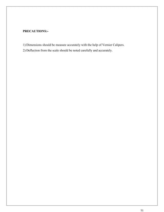 51
PRECAUTIONS:-
1) Dimensions should be measure accurately with the help of Vernier Calipers.
2) Deflection from the scale should be noted carefully and accurately.
 