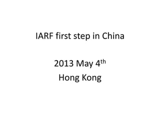 IARF first step in China
2013 May 4th
Hong Kong
 