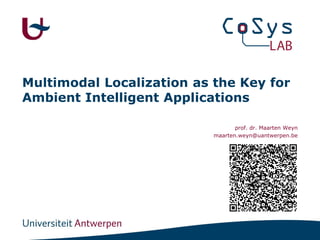 Multimodal Localization as the Key for
Ambient Intelligent Applications
prof. dr. Maarten Weyn
maarten.weyn@uantwerpen.be
 