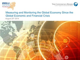 www.conferenceboard.org© 2014 The Conference Board, Inc. |1
August 25th 2014
Measuring and Monitoring the Global Economy Since the
Global Economic and Financial Crisis
 