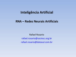 I nteligência Artificial RNA – Redes Neurais Artificiais Rafael Rosario [email_address] [email_address] 