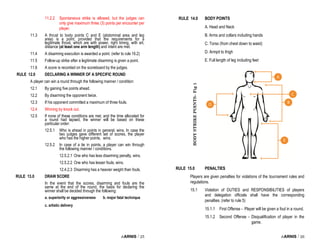i-ARNIS / 25
11.2.2 Spontaneous strike is allowed, but the judges can
only give maximum three (3) points per encounter per
player.
11.3 A thrust to body points C and E (abdominal area and leg
area) is a point, provided that the requirements for a
legitimate thrust, which are with power, right timing, with art,
distance (at least one arm length) and intent are met.
11.4 A disarming execution is awarded a point. (refer to rule 16.2)
11.5 Follow-up strike after a legitimate disarming is given a point.
11.6 A score is recorded on the scoreboard by the judges.
RULE 12.0 DECLARING A WINNER OF A SPECIFIC ROUND
A player can win a round through the following manner / condition:
12.1 By gaining five points ahead.
12.2 By disarming the opponent twice.
12.3 If his opponent committed a maximum of three fouls.
12.4 Winning by knock out.
12.5 If none of these conditions are met, and the time allocated for
a round had lapsed, the winner will be based on these
particular order:
12.5.1 Who is ahead in points in general, wins. In case the
two judges gave different set of scores, the player
who has the higher points, wins.
12.5.2 In case of a tie in points, a player can win through
the following manner / conditions.
12.5.2.1 One who has less disarming penalty, wins.
12.5.2.2 One who has lesser fouls, wins.
12.4.2.3 Disarming has a heavier weight than fouls.
RULE 13.0 DRAW SCORE
In the event that the scores, disarming and fouls are the
same at the end of the round, the basis for declaring the
winner shall be decided through the following:
a. superiority or aggressiveness b. major fatal technique
c. artistic delivery
i-ARNIS / 26
RULE 14.0 BODY POINTS
A. Head and Neck
B. Arms and collars including hands
C. Torso (from chest down to waist)
D. Armpit to thigh
E. Full length of leg including feet
RULE 15.0 PENALTIES
Players are given penalties for violations of the tournament rules and
regulations.
15.1 Violation of DUTIES and RESPONSIBILITIES of players
and delegation officials shall have the corresponding
penalties. (refer to rule 5)
15.1.1 First Offense - Player will be given a foul in a round.
15.1.2 Second Offense - Disqualification of player in the
game.
BODY
STRIKE
POINTS–
Fig
1
 