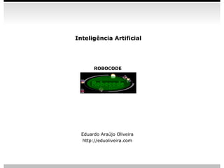 Inteligência Artificial




       ROBOCODE




  Eduardo Araújo Oliveira
  http://eduoliveira.com



                            slide 1
 