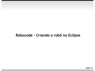 Robocode – Criando o robô no Eclipse




                                       slide 14
 