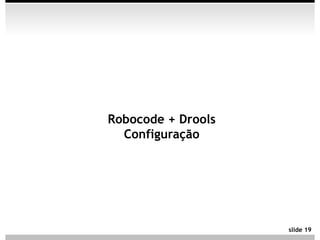 Robocode + Drools
  Configuração




                    slide 19
 