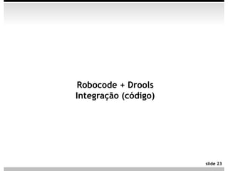 Robocode + Drools
Integração (código)




                      slide 23
 