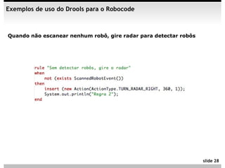 Exemplos de uso do Drools para o Robocode



Quando não escanear nenhum robô, gire radar para detectar robôs




                                                                  slide 28
 