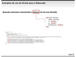 Exemplos de uso do Drools para o Robocode



Quando escaneou novamente a vítima, vá em sua direção




                                                        slide 32
 
