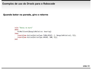 Exemplos de uso do Drools para o Robocode



Quando bater na parede, gire e retorne




                                            slide 33
 