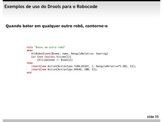 Exemplos de uso do Drools para o Robocode



Quando bater em qualquer outro robô, contorne-o




                                                  slide 35
 