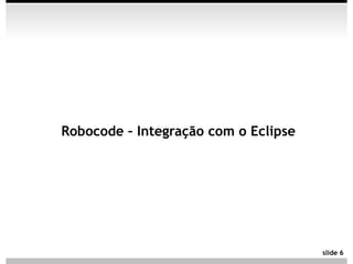 Robocode – Integração com o Eclipse




                                      slide 6
 