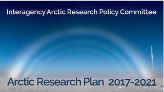 Arctic ResearchPlan 2017-2021
InteragencyArctic Research Policy Committee
 