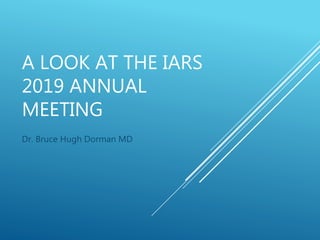 A LOOK AT THE IARS
2019 ANNUAL
MEETING
Dr. Bruce Hugh Dorman MD
 