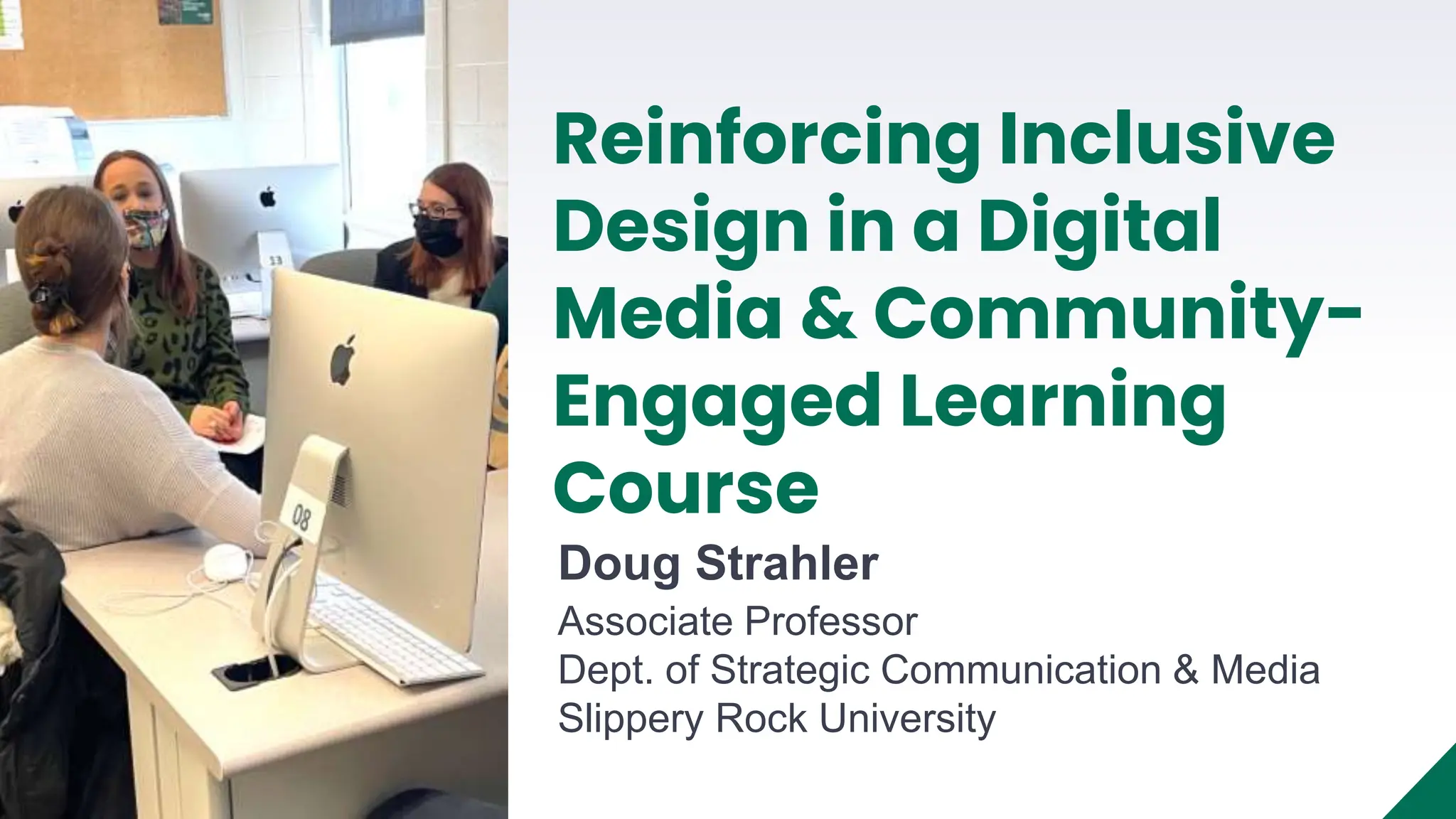 Doug Strahler
Associate Professor
Dept. of Strategic Communication & Media
Slippery Rock University
Reinforcing Inclusive
Design in a Digital
Media & Community-
Engaged Learning
Course
 