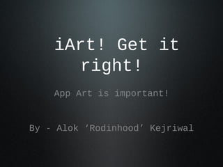iArt! Get it
       right!
    App Art is important!


By - Alok ‘Rodinhood’ Kejriwal
 