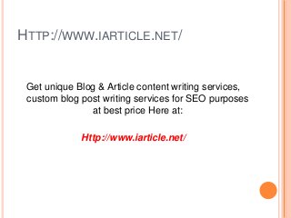HTTP://WWW.IARTICLE.NET/
Get unique Blog & Article content writing services,
custom blog post writing services for SEO purposes
at best price Here at:
Http://www.iarticle.net/
 