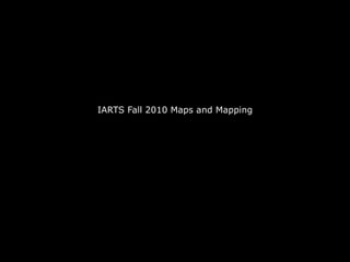 IARTS Fall 2010 Maps and Mapping
 