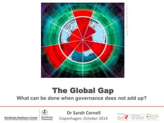 1 
A PARTNER WITH 
The Global Gap 
Image: © Edward Elgar 2014 
What can be done when governance does not add up? 
Dr Sarah Cornell 
Copenhagen, October 2014 
 