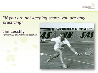 If you are not keeping score, you are only
practicing

Jan Leschly
Former CEO of SmithKline Beecham
 