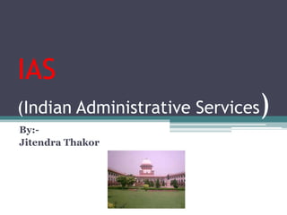 IAS
(Indian Administrative Services)
By:-
Jitendra Thakor
 