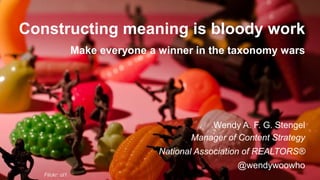 Constructing meaning is bloody work
Make everyone a winner in the taxonomy wars
Wendy A. F. G. Stengel
Manager of Content Strategy
National Association of REALTORS®
@wendywoowho
Flickr: ol1
 