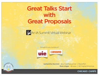 Samantha Starmer - @samanthastarmer
Russ Unger - @russu
| Razorﬁsh
| GE Capital Americas
An IA Summit Virtual Webinar
Great Talks Start
with
Great Proposals
Brought to you courtesy of:
 