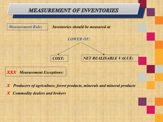 Measurement Rule: Inventories should be measured at
LOWER OF:
COST: NET REALISABLE VALUE:
xxx Measurement Exceptions:
x Producers of agriculture, forest products, minerals and mineral products
x Commodity dealers and brokers
 