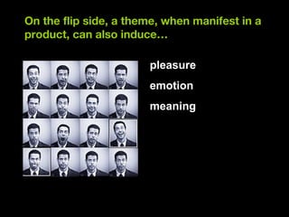 On the flip side, a theme, when manifest in a product, can also induce… <ul><li>pleasure </li></ul><ul><li>emotion </li></...