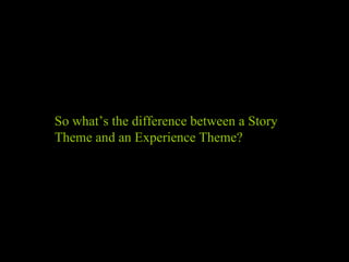 So what’s the difference between a Story Theme and an Experience Theme? 