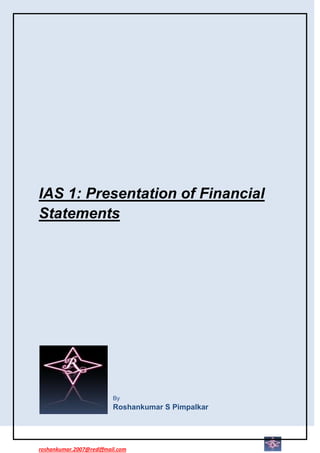 IAS 1: Presentation of Financial
Statements




                          By
                          Roshankumar S Pimpalkar




roshankumar.2007@rediffmail.com
 
