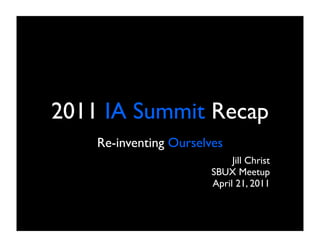2011 IA Summit Recap
    Re-inventing Ourselves
                             Jill Christ
                        SBUX Meetup
                        April 21, 2011
 