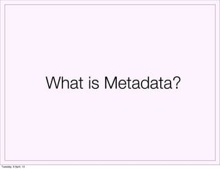 What is Metadata?



Tuesday, 9 April, 13
 