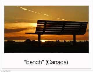 “bench” (Canada)
Tuesday, 9 April, 13
 