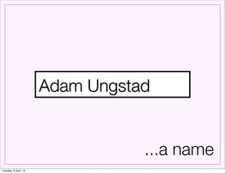 Adam Ungstad


                                  ...a name
Tuesday, 9 April, 13
 