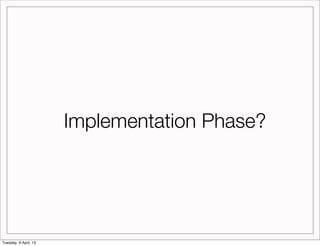 Implementation Phase?




Tuesday, 9 April, 13
 