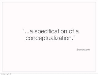 “...a speciﬁcation of a
                         conceptualization.”
                                             Stanford...