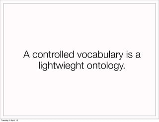 A controlled vocabulary is a
                          lightwieght ontology.




Tuesday, 9 April, 13
 