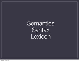 Semantics
                        Syntax
                        Lexicon


Tuesday, 9 April, 13
 