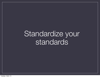 Standardize your
                          standards



Tuesday, 9 April, 13
 