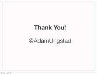 Thank You!

                       @AdamUngstad




Tuesday, 9 April, 13
 